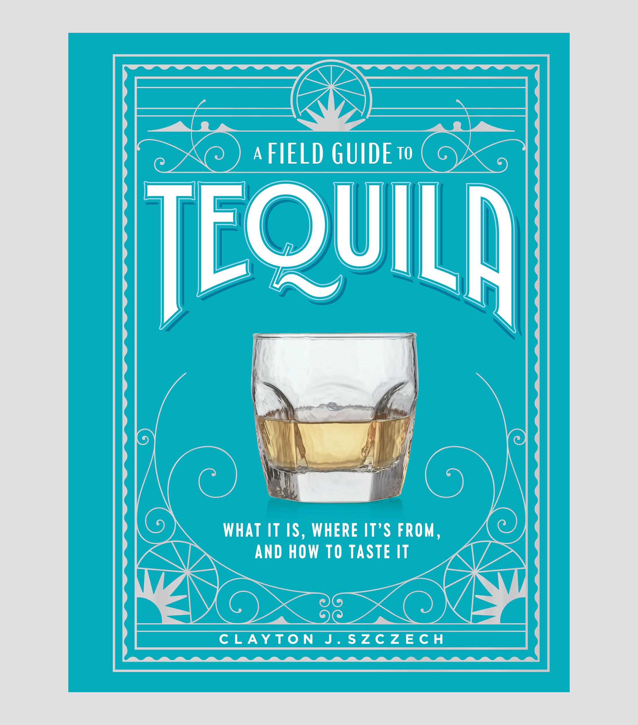 Interés GeneralA Field Guide to Tequila, Clayton Szczech